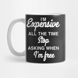 I'm expensive all the time stop asking when I'm free Mug